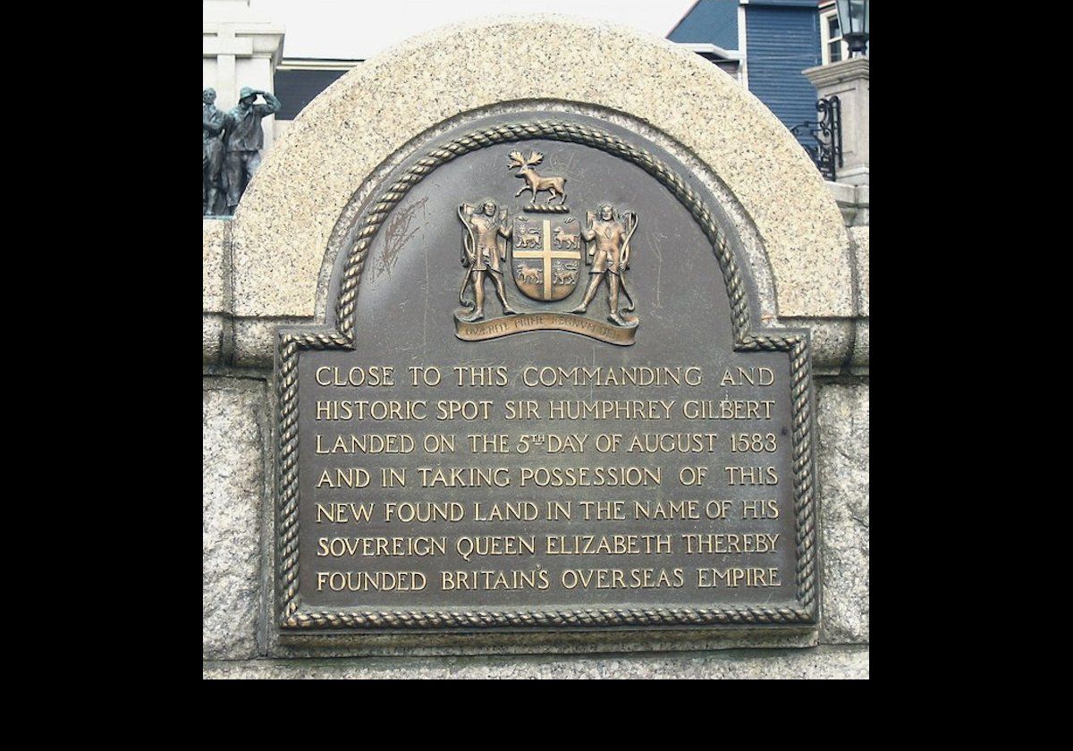 Sir Humphrey Gilbert claimed the area around St Johnâ€™s on August 5, 1583 as England's first overseas colony thus founding the British Empire in the name of Queen Elizabeth 1st. The plaque is located on Water St near the War Memorial.